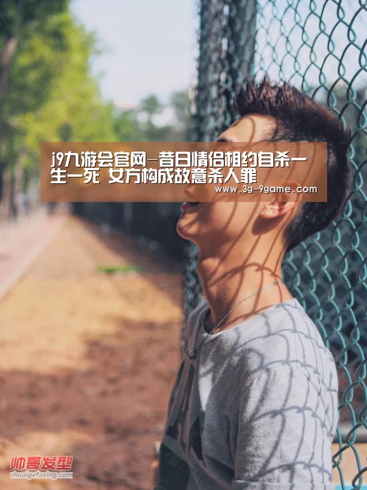 j9九游会官网-昔日情侣相约自杀一生一死 女方构成故意杀人罪
